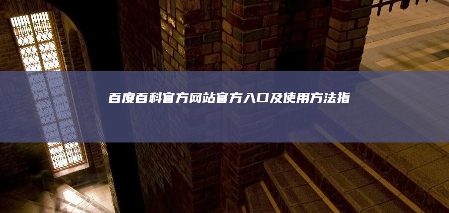 百度百科官方网站官方入口及使用方法指南